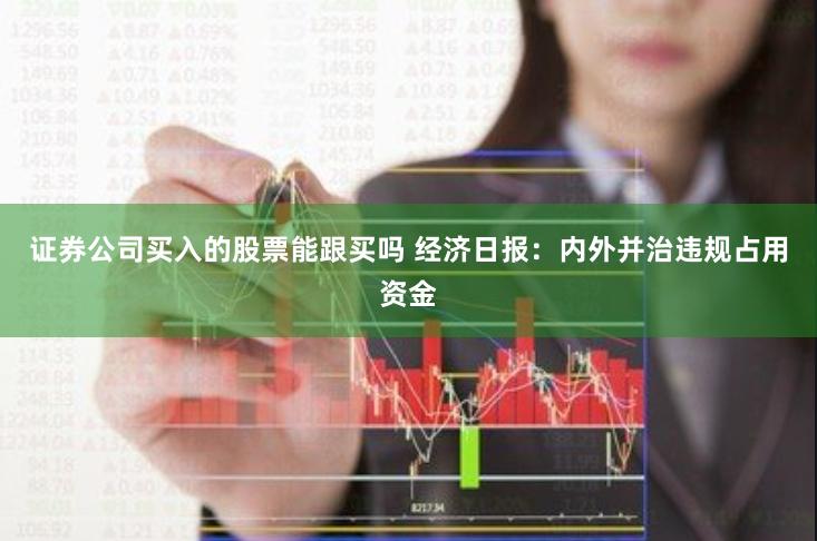 证券公司买入的股票能跟买吗 经济日报：内外并治违规占用资金