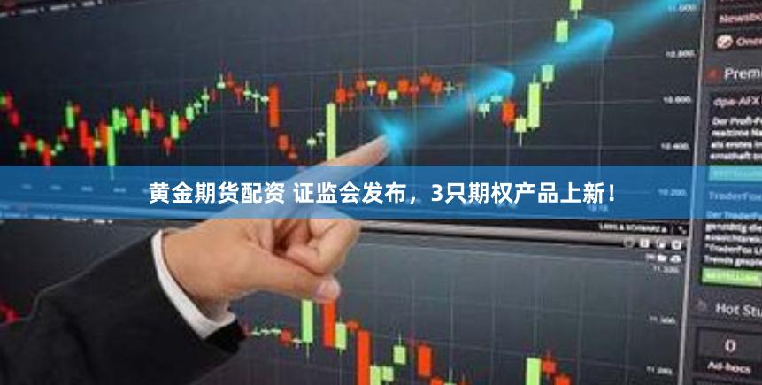 黄金期货配资 证监会发布，3只期权产品上新！