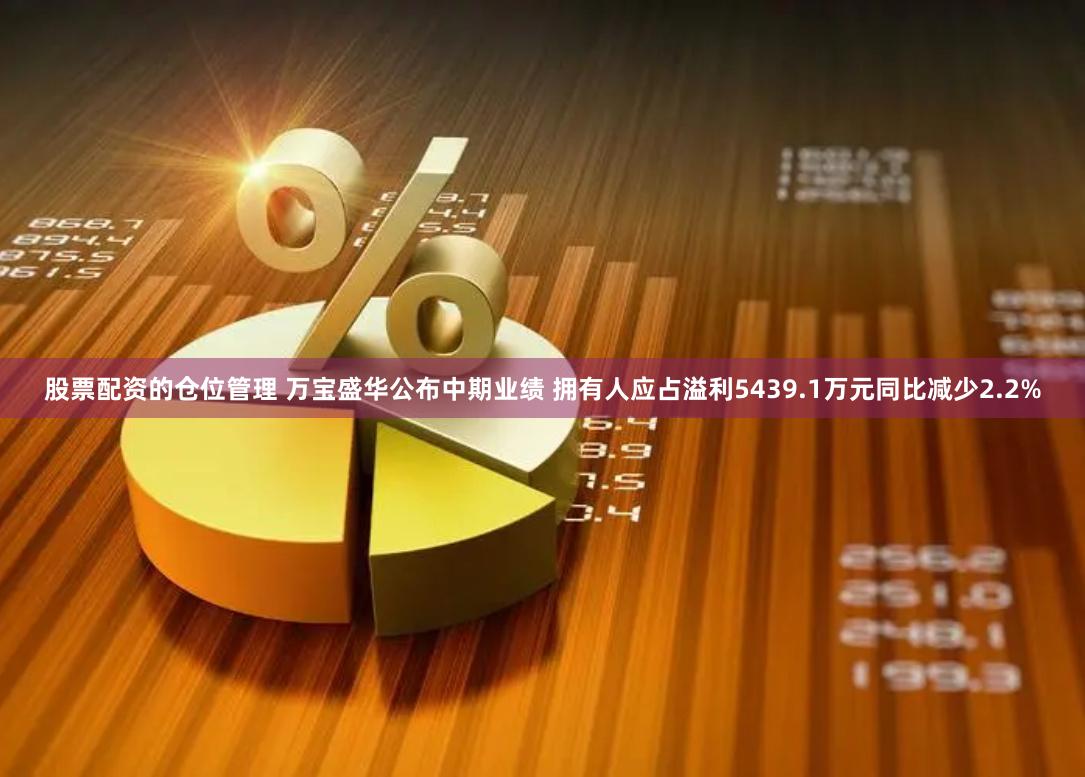 股票配资的仓位管理 万宝盛华公布中期业绩 拥有人应占溢利5439.1万元同比减少2.2%