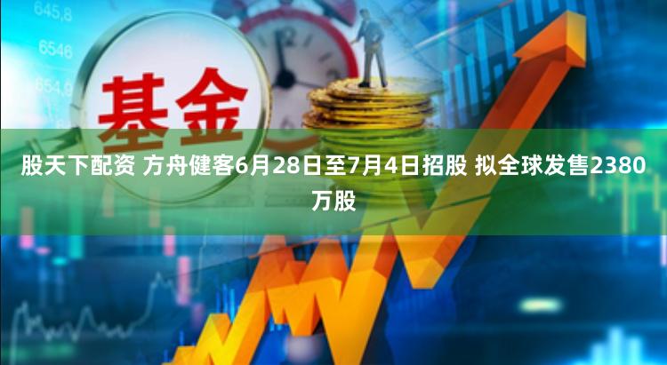 股天下配资 方舟健客6月28日至7月4日招股 拟全球发售2380万股