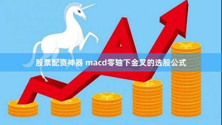 股票配资神器 macd零轴下金叉的选股公式