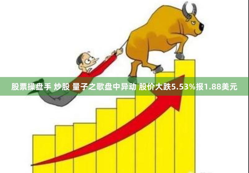 股票操盘手 炒股 量子之歌盘中异动 股价大跌5.53%报1.88美元