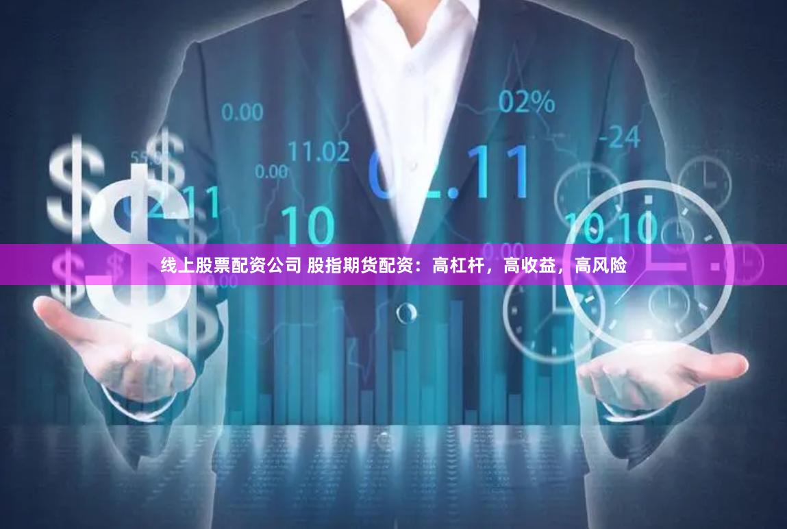 线上股票配资公司 股指期货配资：高杠杆，高收益，高风险