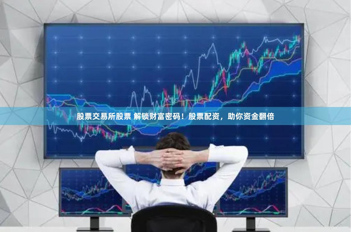 股票交易所股票 解锁财富密码！股票配资，助你资金翻倍