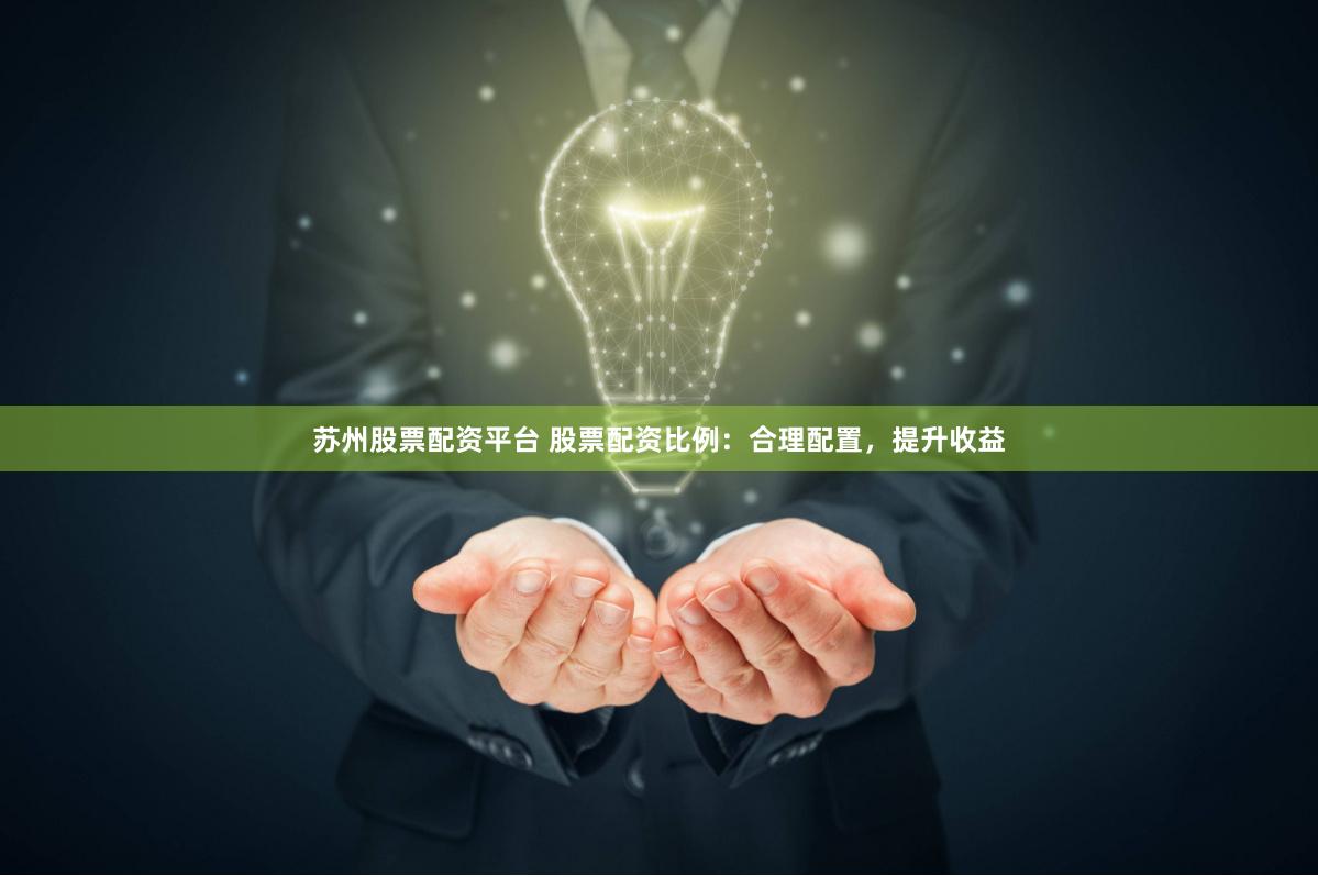 苏州股票配资平台 股票配资比例：合理配置，提升收益
