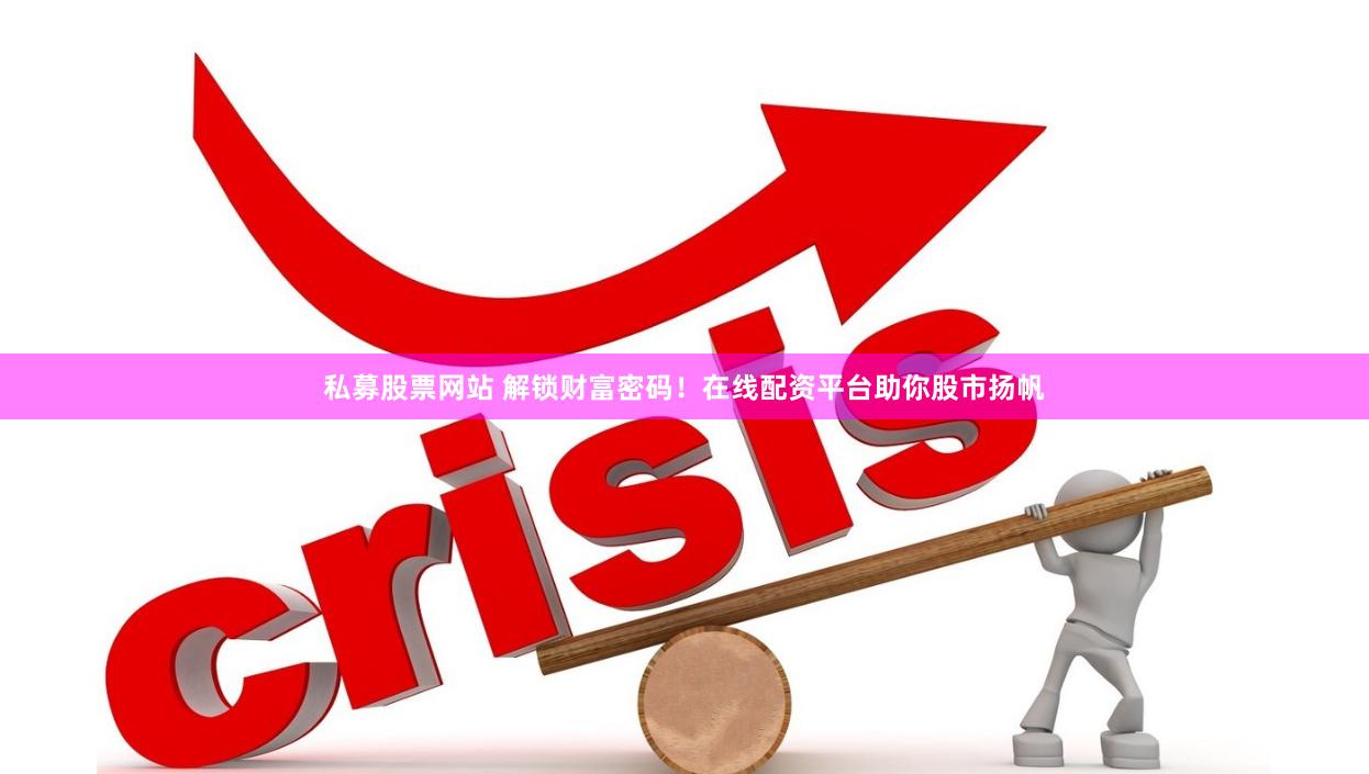 私募股票网站 解锁财富密码！在线配资平台助你股市扬帆