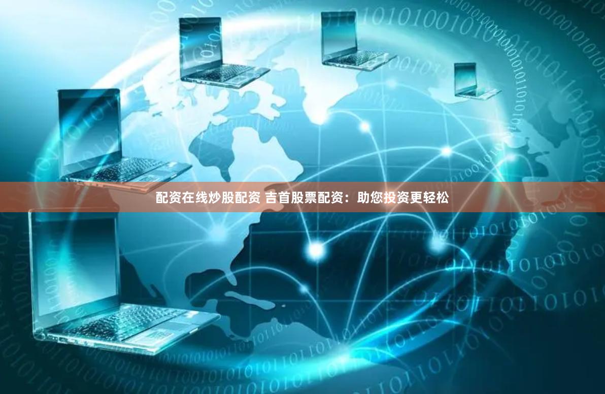 配资在线炒股配资 吉首股票配资：助您投资更轻松