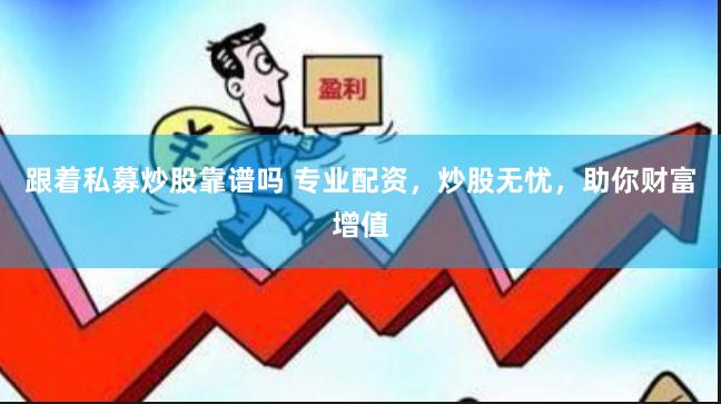 跟着私募炒股靠谱吗 专业配资，炒股无忧，助你财富增值