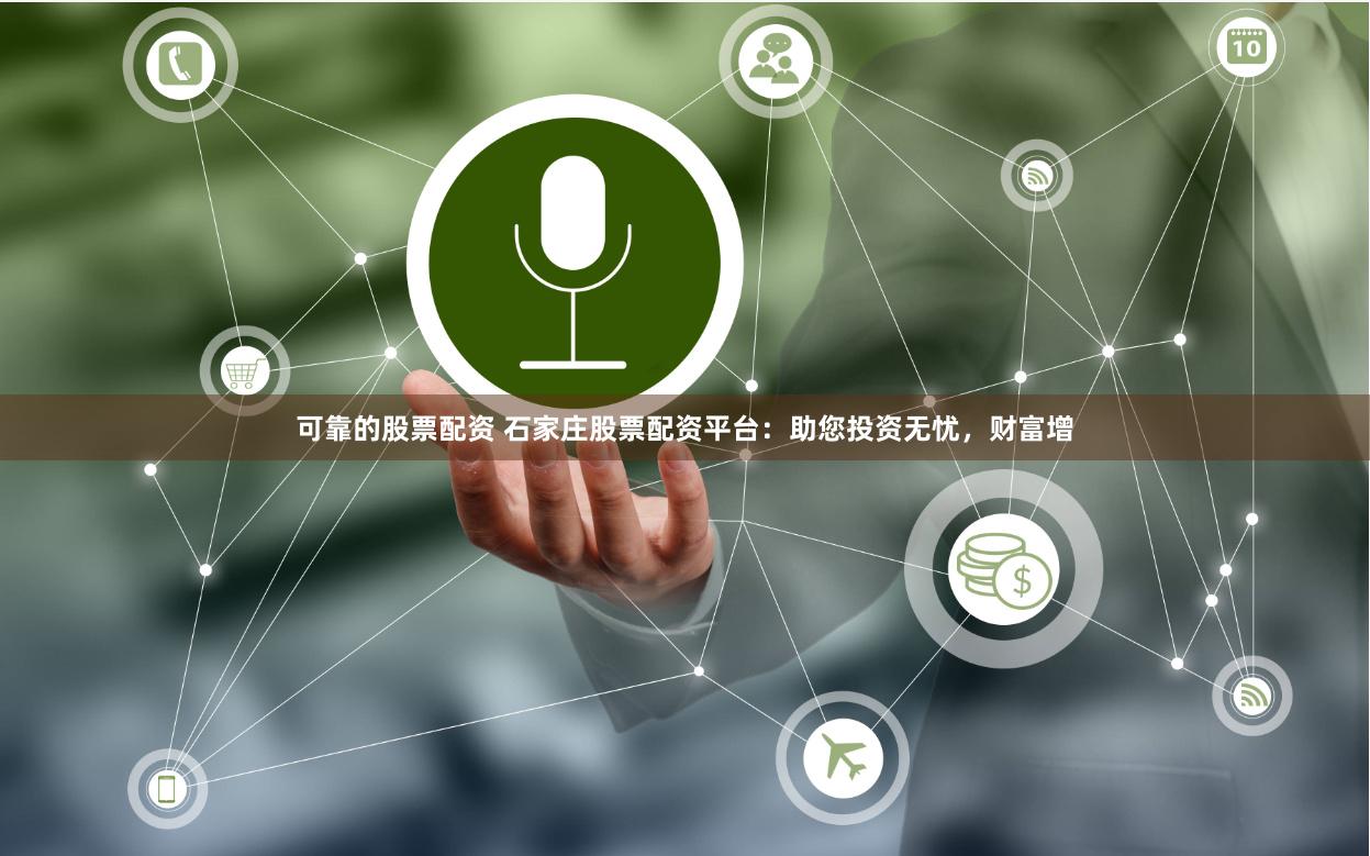 可靠的股票配资 石家庄股票配资平台：助您投资无忧，财富增
