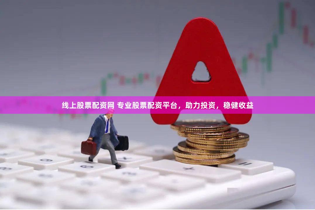 线上股票配资网 专业股票配资平台,助力投资,稳健收益