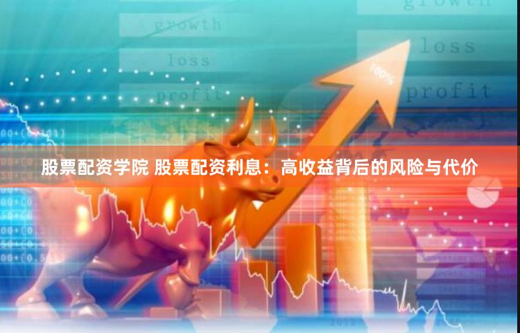 股票配资学院 股票配资利息:高收益背后的风险与代价