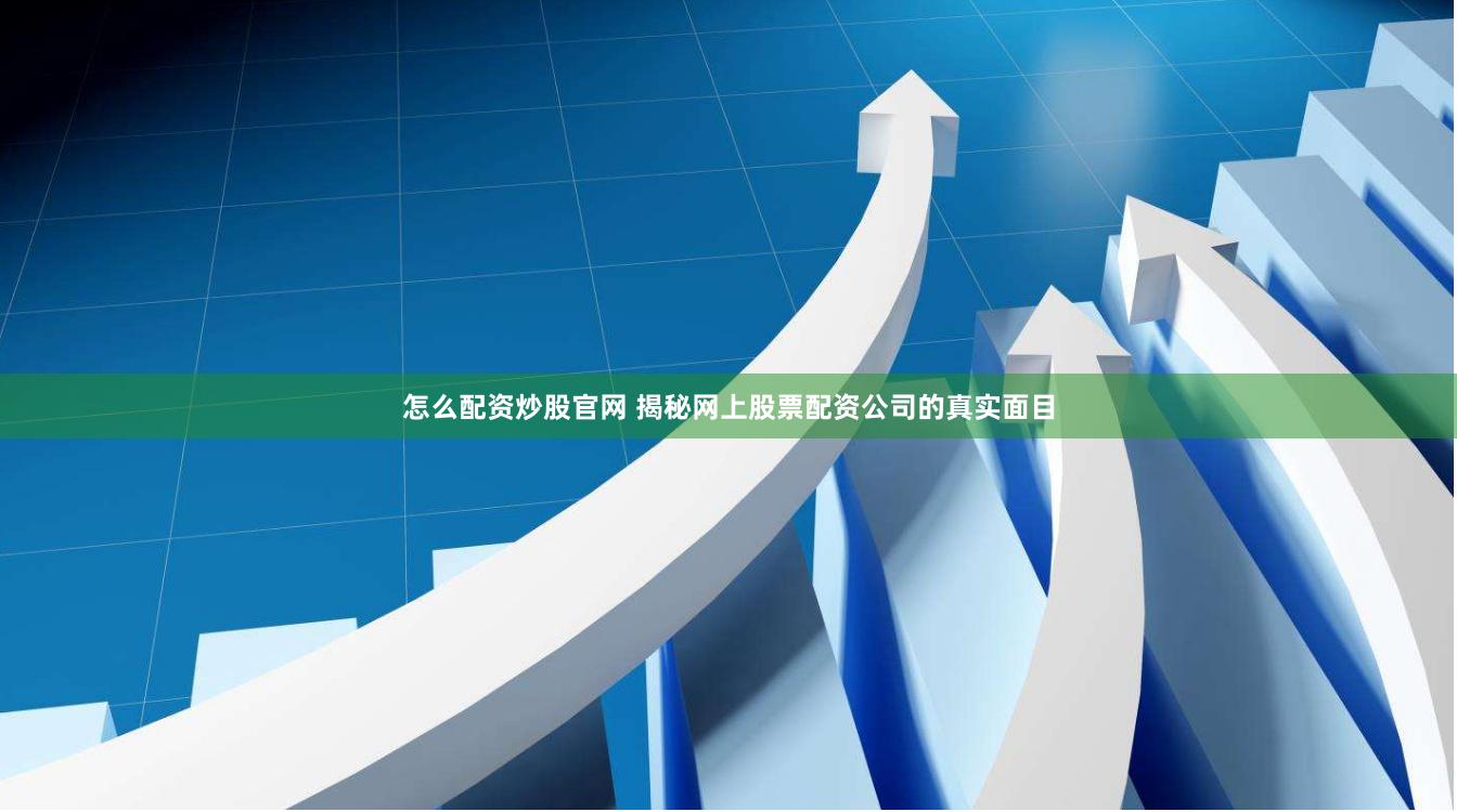 怎么配资炒股官网 揭秘网上股票配资公司的真实面目