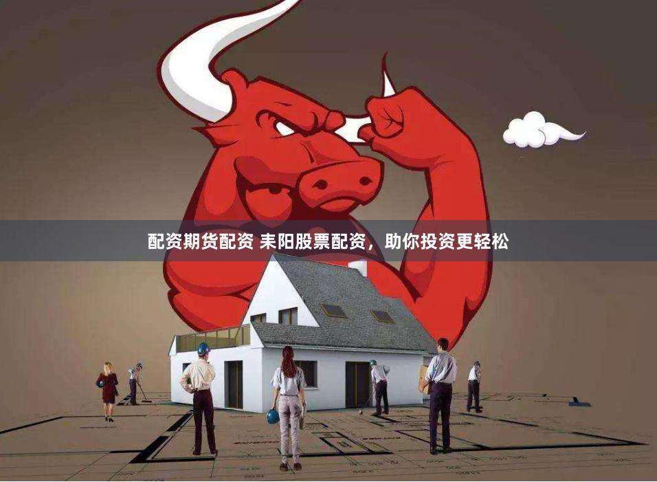 配资期货配资 耒阳股票配资,助你投资更轻松
