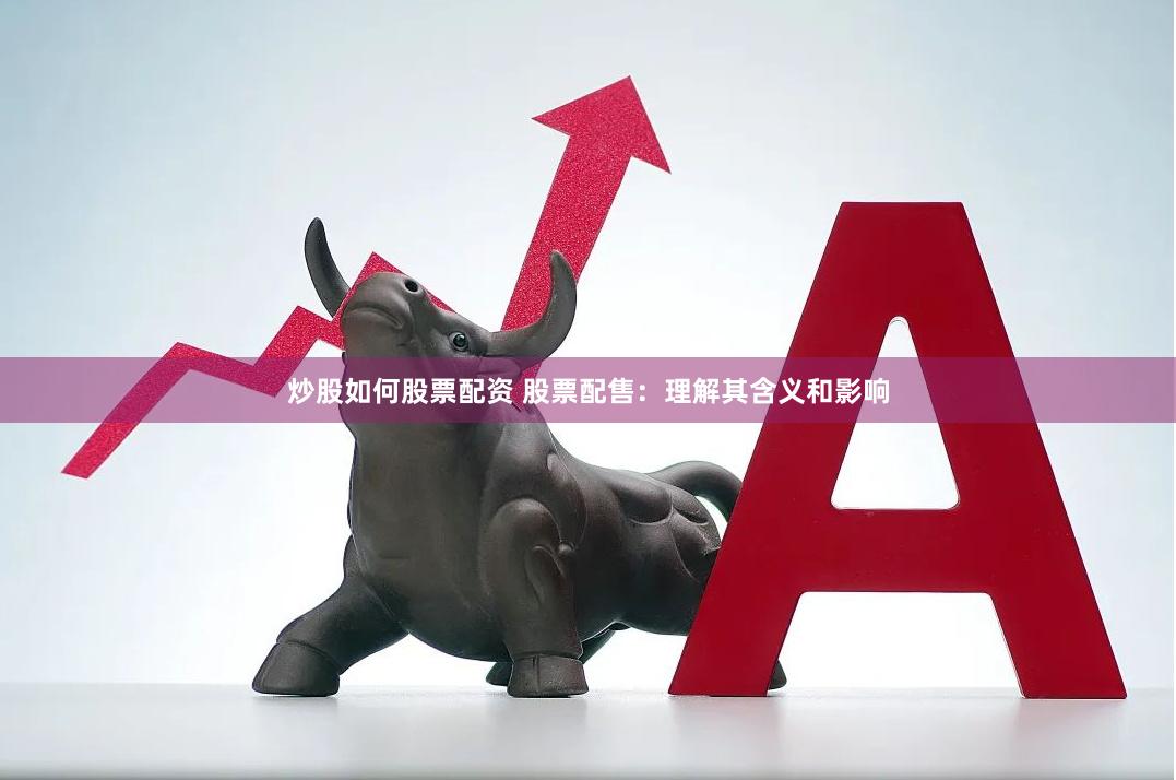 炒股如何股票配资 股票配售:理解其含义和影响