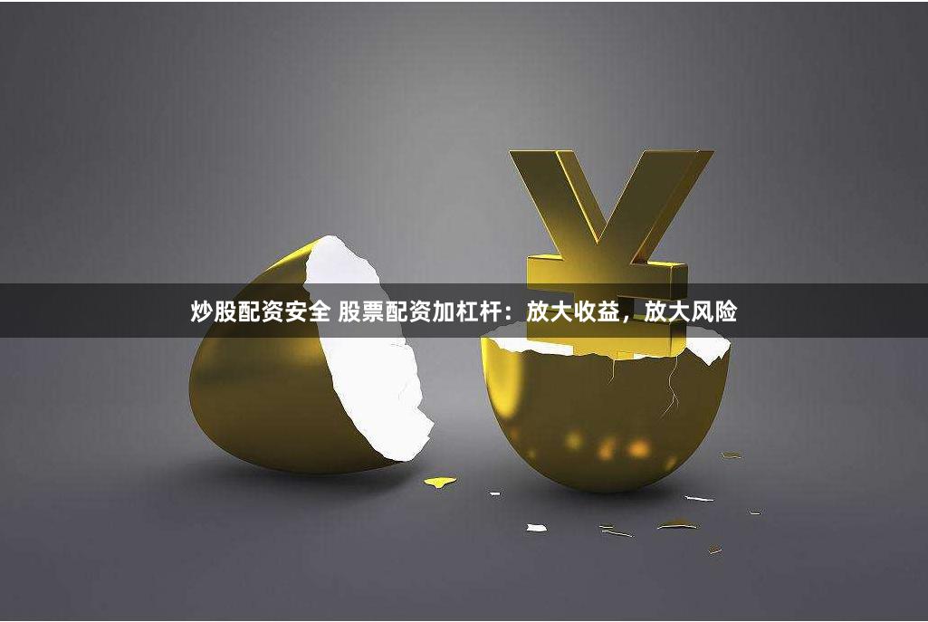 炒股配资安全 股票配资加杠杆:放大收益,放大风险