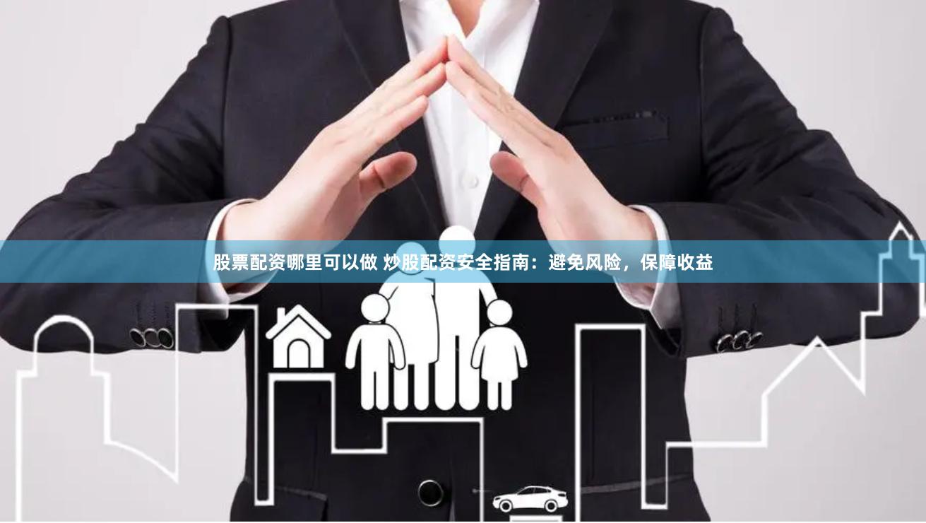 股票配资哪里可以做 炒股配资安全指南:避免风险,保障收益