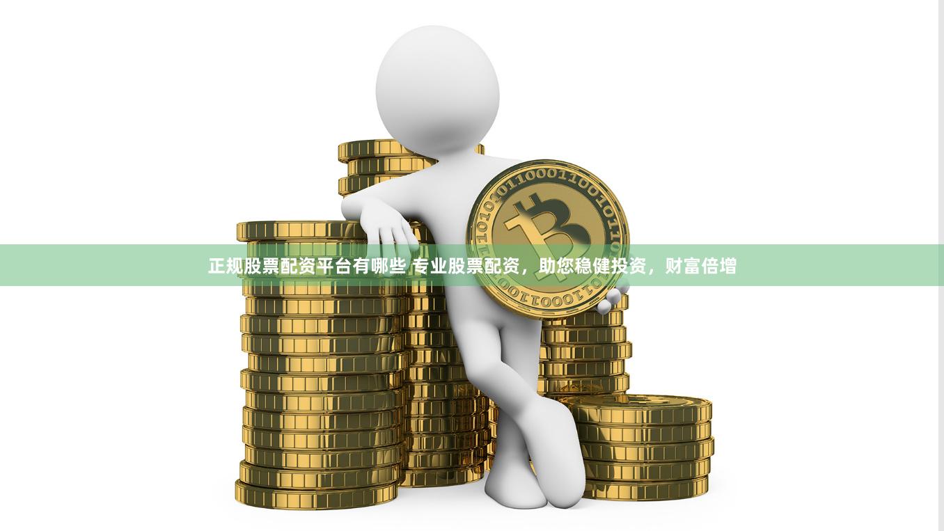 正规股票配资平台有哪些 专业股票配资，助您稳健投资，财富倍增