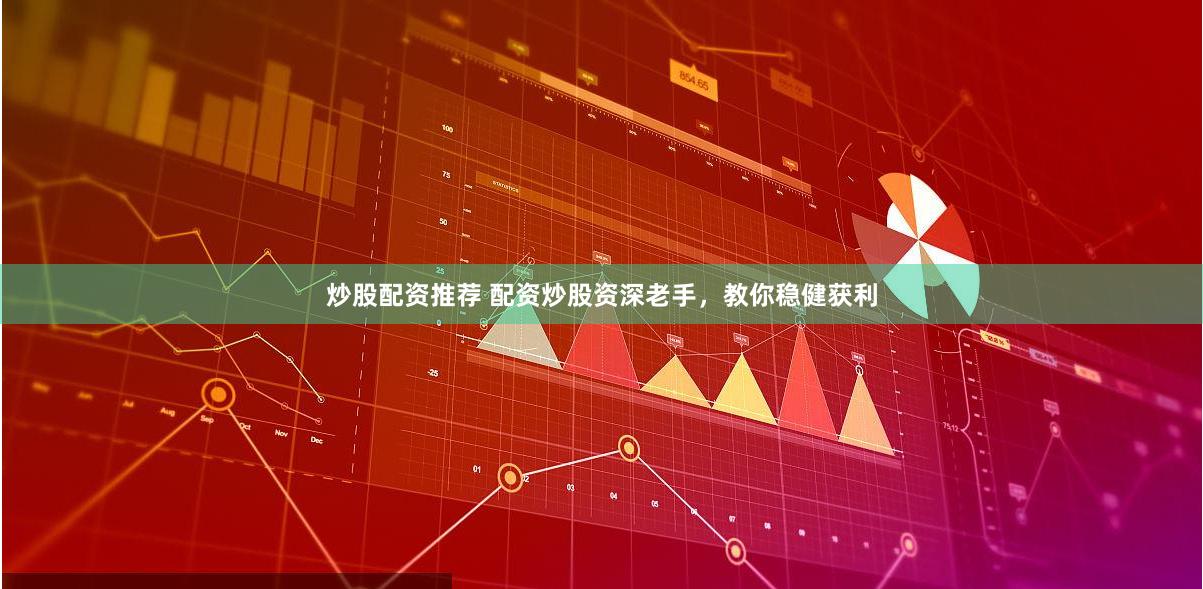 炒股配资推荐 配资炒股资深老手,教你稳健获利