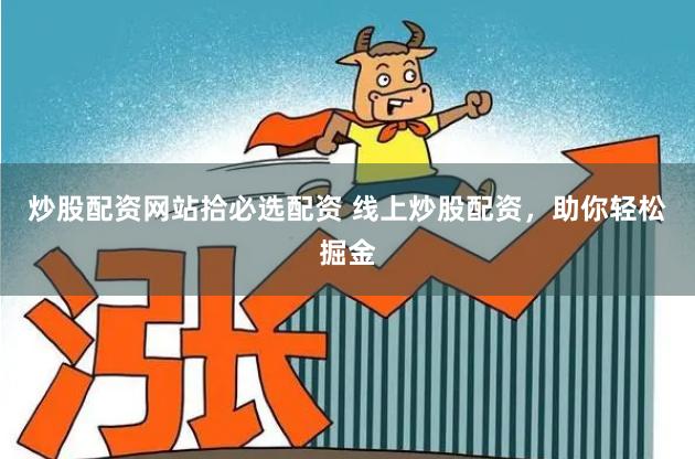 炒股配资网站拾必选配资 线上炒股配资，助你轻松掘金