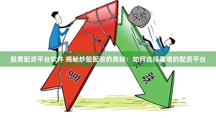 股票配资平台软件 揭秘炒股配资的奥秘:如何选择靠谱的配资平台