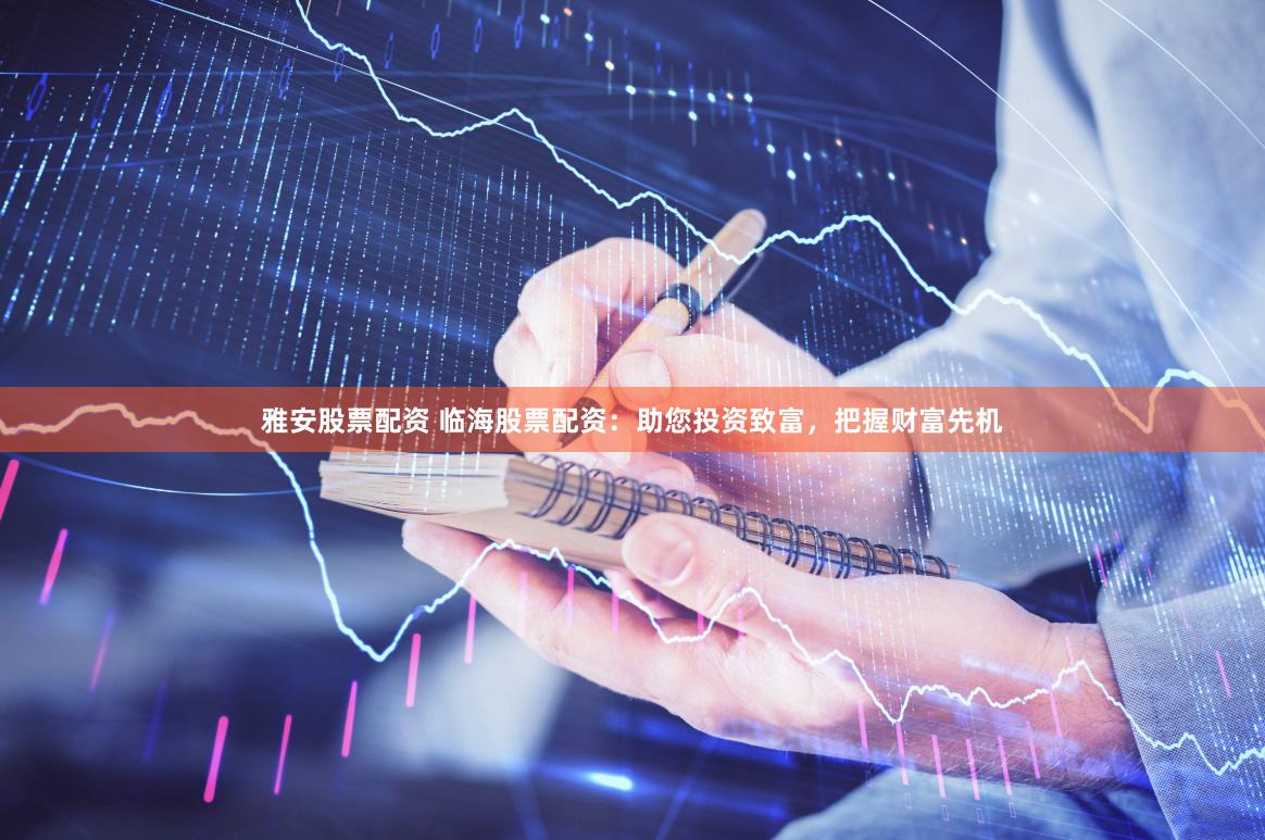雅安股票配资 临海股票配资：助您投资致富，把握财富先机