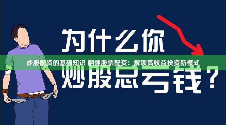炒股配资的基础知识 翻翻股票配资：解锁高收益投资新模式
