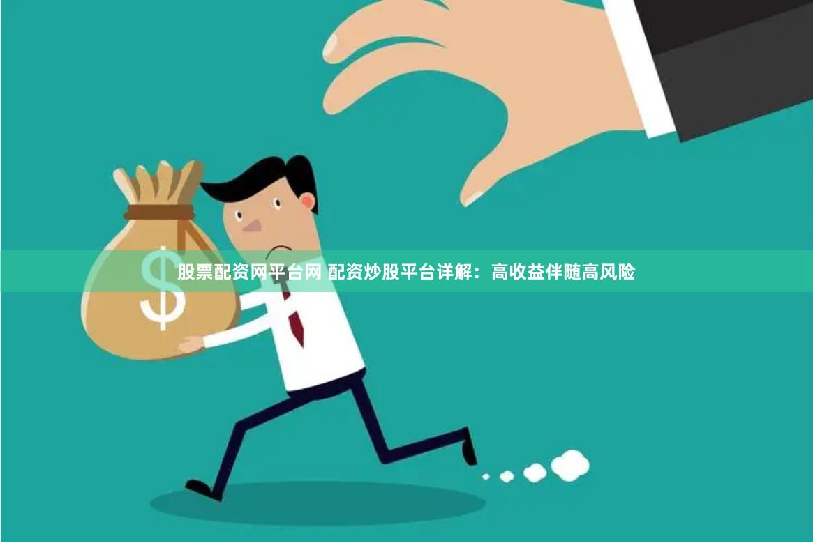 股票配资网平台网 配资炒股平台详解：高收益伴随高风险