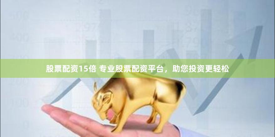 股票配资15倍 专业股票配资平台，助您投资更轻松