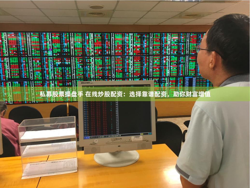 私募股票操盘手 在线炒股配资：选择靠谱配资，助你财富增值