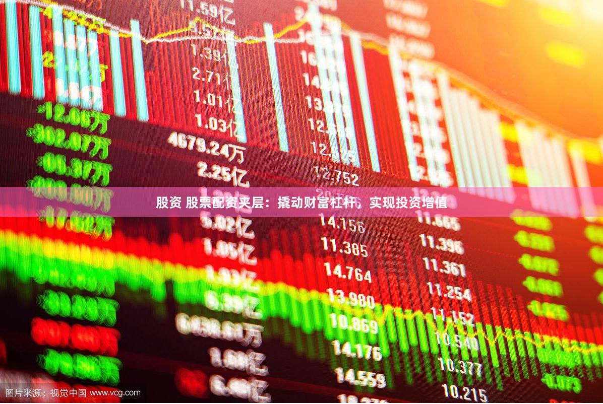 股资 股票配资夹层：撬动财富杠杆，实现投资增值