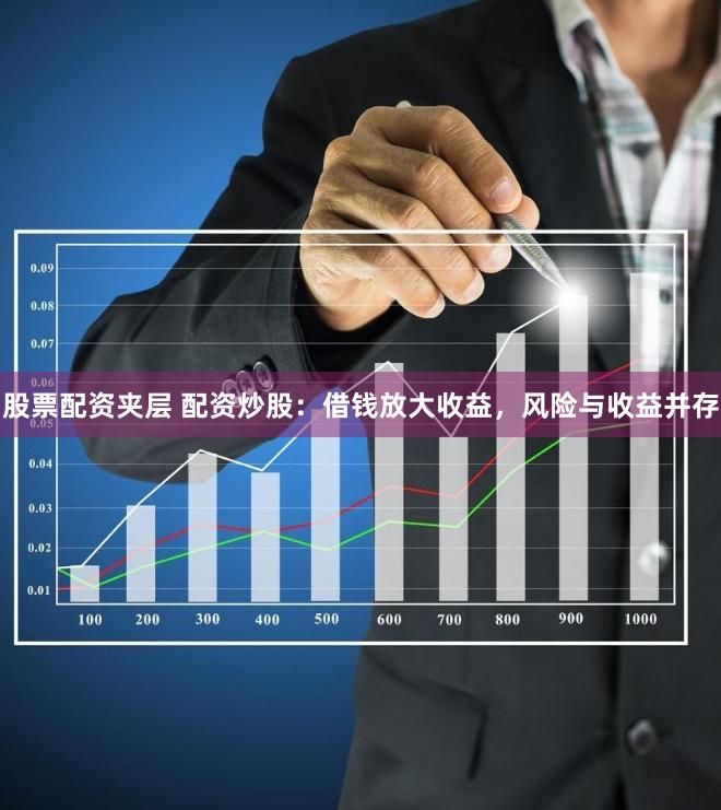 股票配资夹层 配资炒股：借钱放大收益，风险与收益并存