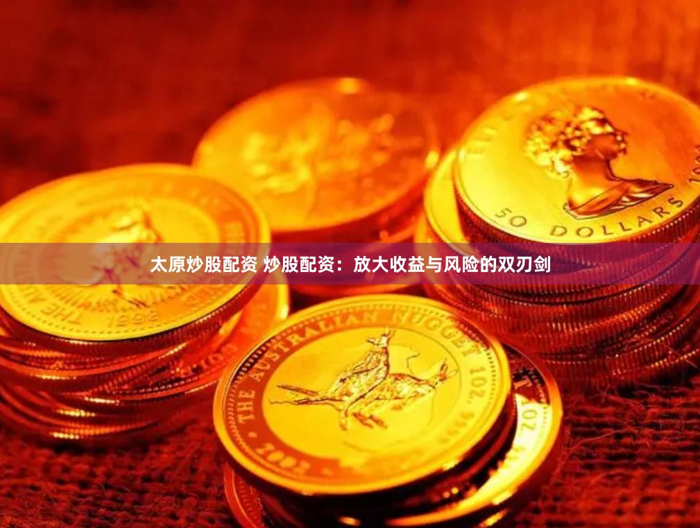 太原炒股配资 炒股配资：放大收益与风险的双刃剑