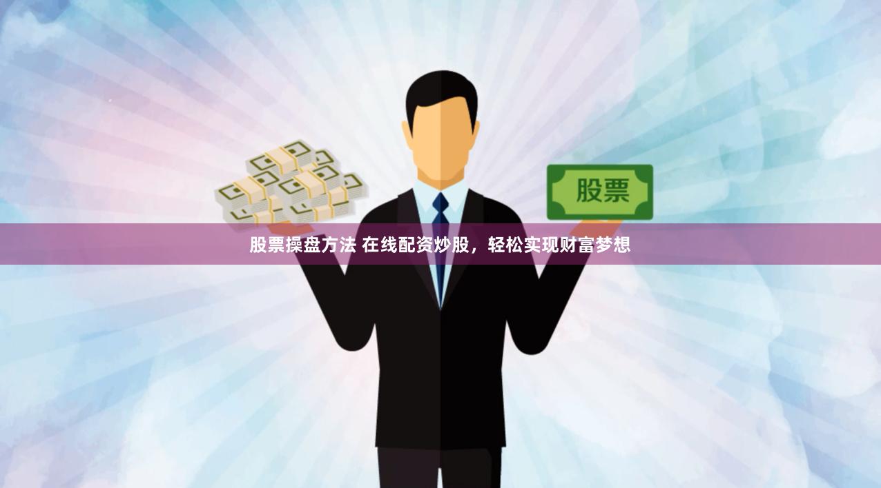 股票操盘方法 在线配资炒股，轻松实现财富梦想