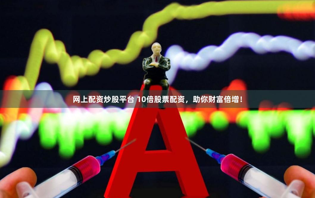 网上配资炒股平台 10倍股票配资，助你财富倍增！