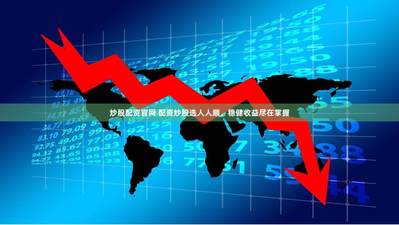 炒股配资官网 配资炒股选人人顺，稳健收益尽在掌握
