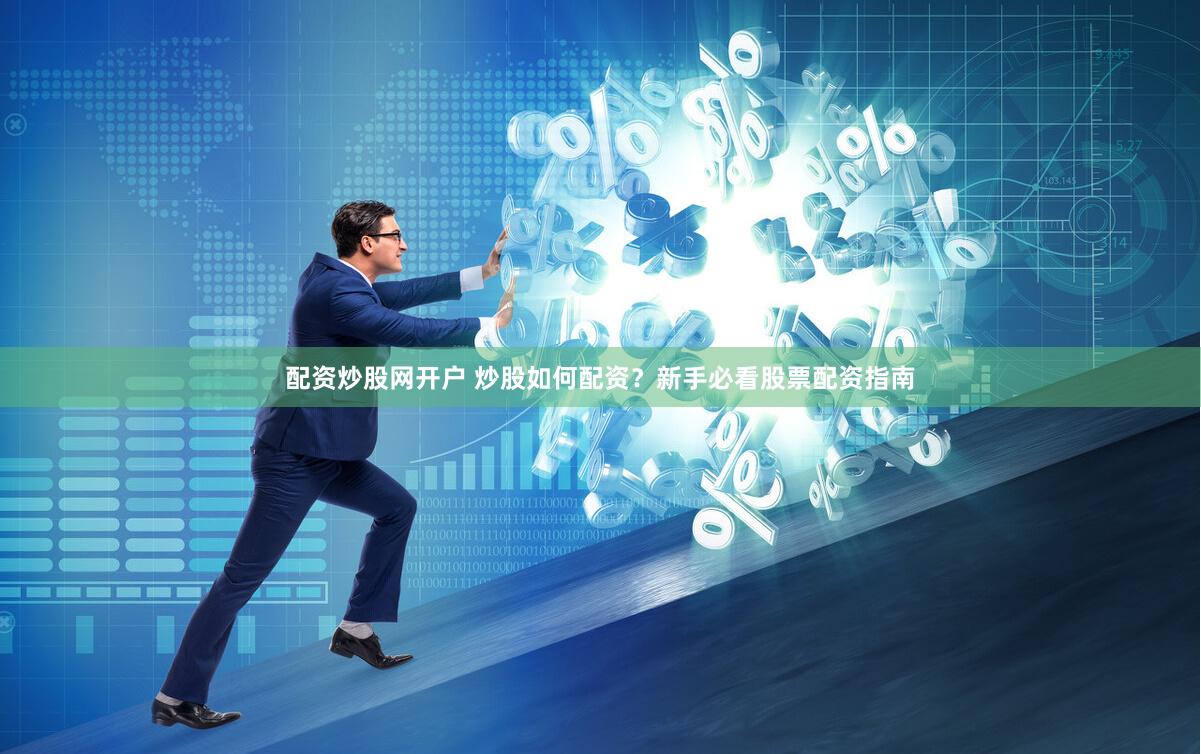 配资炒股网开户 炒股如何配资？新手必看股票配资指南